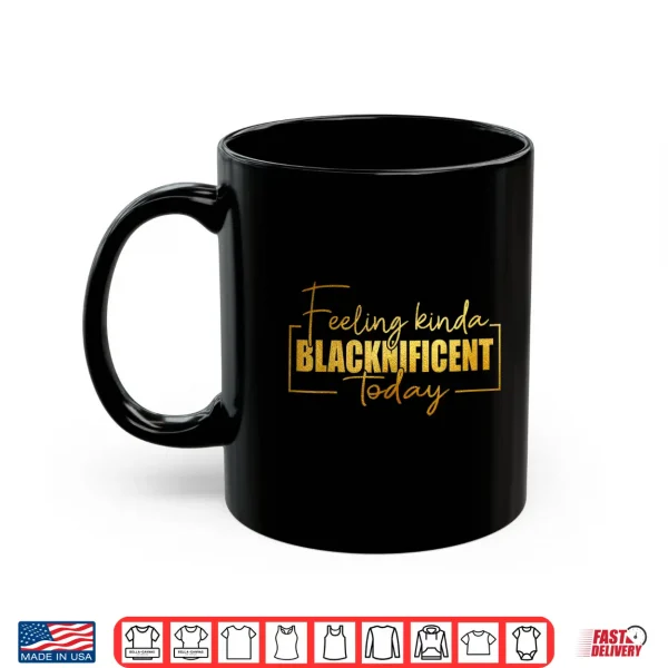 Feeling Kinda Blacknificent Today Pride Black History Month Shirt 3 Mug Feeling Kinda Blacknificent Today Pride Black History Month Shirt