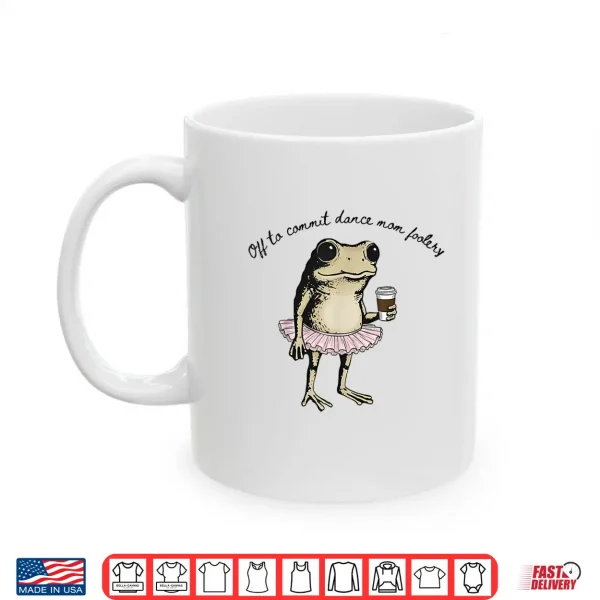 Mug Funny Frog Off to Commit Dance Mom Foolery Dancing Mama Shirt
