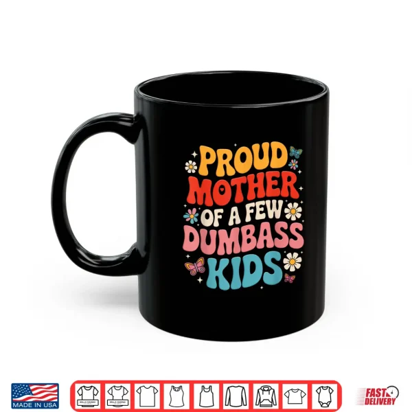 Mug Funny Mothers Day Quote Proud Mother Of A Few Dumbass Kids Shirt