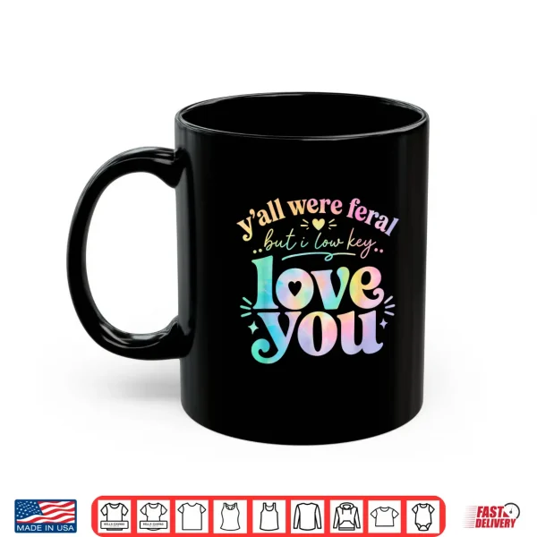 Mug Funny Teacher Yall were Feral But I Lowkey Love You Shirt