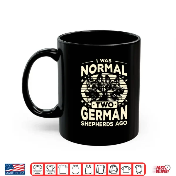 Mug German Shepherd I Was Normal 2 German Shepherds Ago Shirt