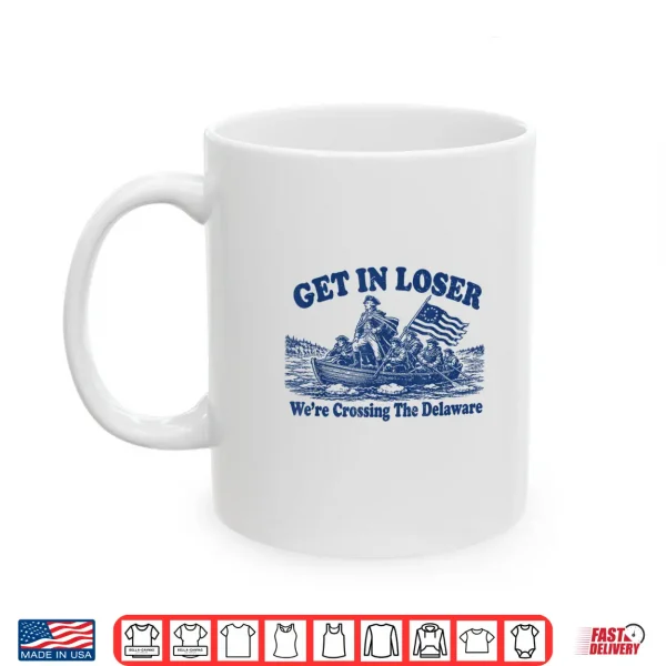 Get In Loser We'Re Crossing The Delaware Funny Washington Shirt 3 Mug Get in Loser Were Crossing The Delaware Funny Washington Shirt