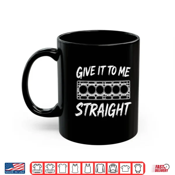 Mug Give It To Me Straight. 6 Cylinder Motor Block Shirt