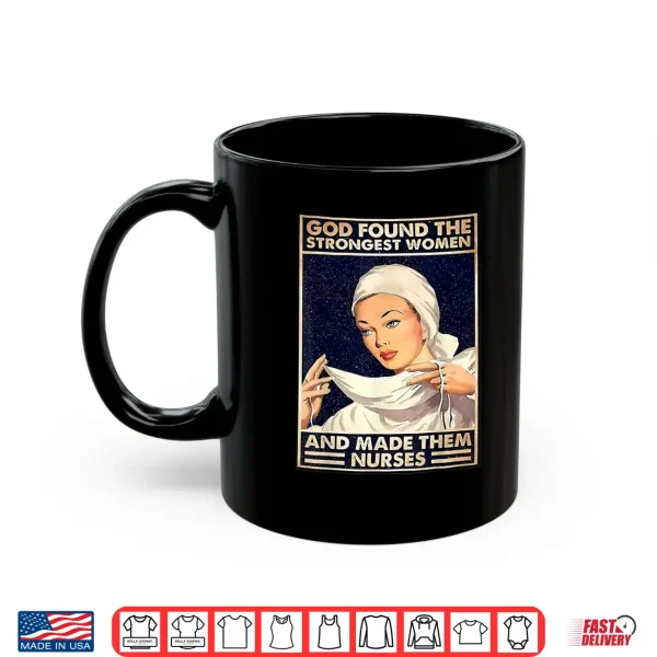 Mug God Found Strongest People Made Them Nurses Shirt