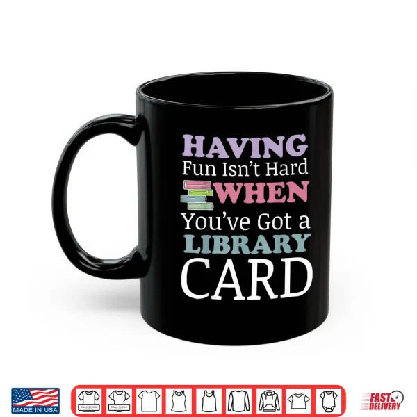 Mug Having Fun Isnt Hard When Youve Got a Library Card Shirt