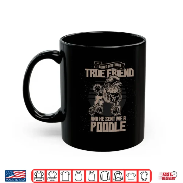 Mug I Asked God For A True Friend So He Sent Me A Poodle Shirt
