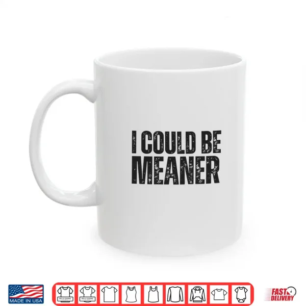 Mug I Could Be Meaner Funny Sarcastic Shirt