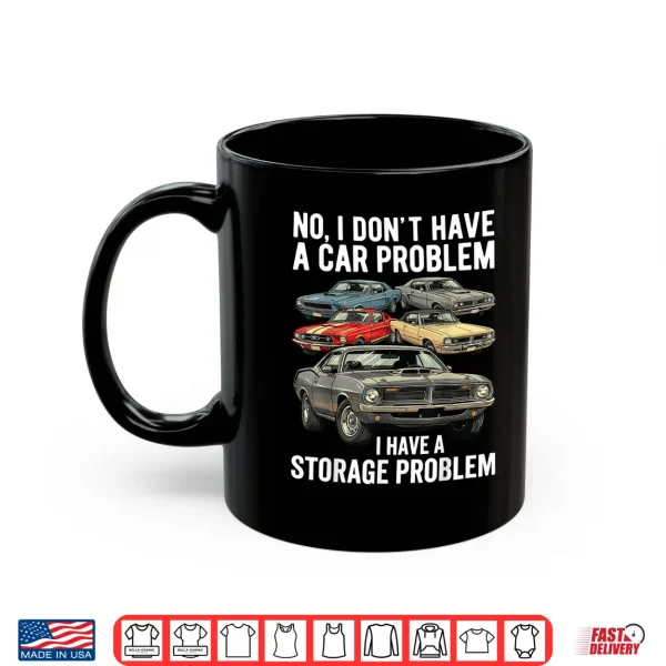 Mug I Dont Have a Car Problem I Have a Storage Problem Car Lover Shirt