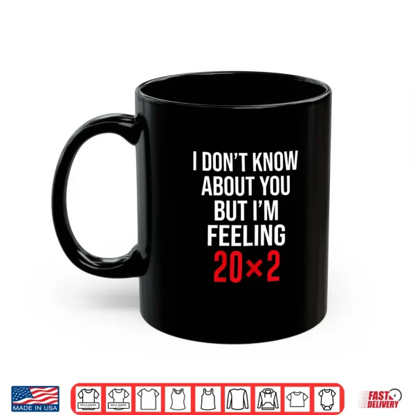 Mug I Dont Know About You But Im Feeling 20x2 40th Birthday Shirt