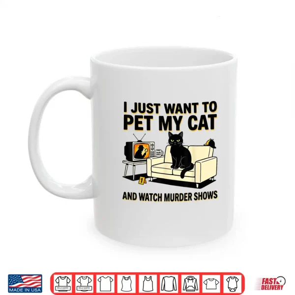 Mug I Just Want to Pet My Cat and Watch Murder Shows Shirt