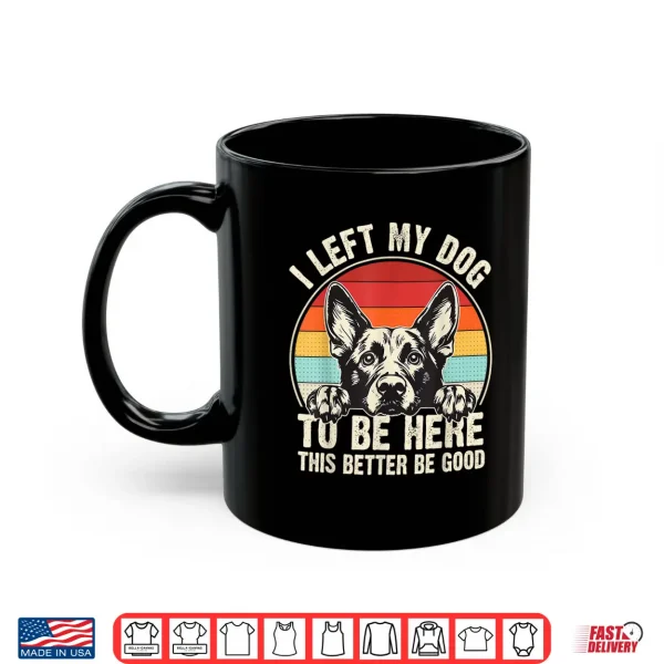 Mug I Left My Dog To Be Here This Better Be Good German Shepherd Shirt