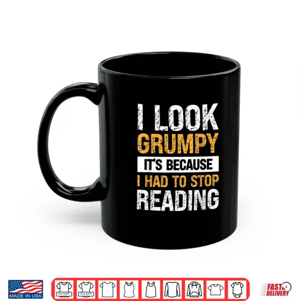 Mug I Look Grumpy Its Because I Had To Stop Reading Shirt
