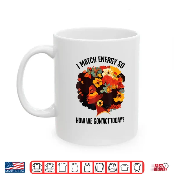 Mug I Match Energy So How We Gon Act Today Black Girl Women Shirt