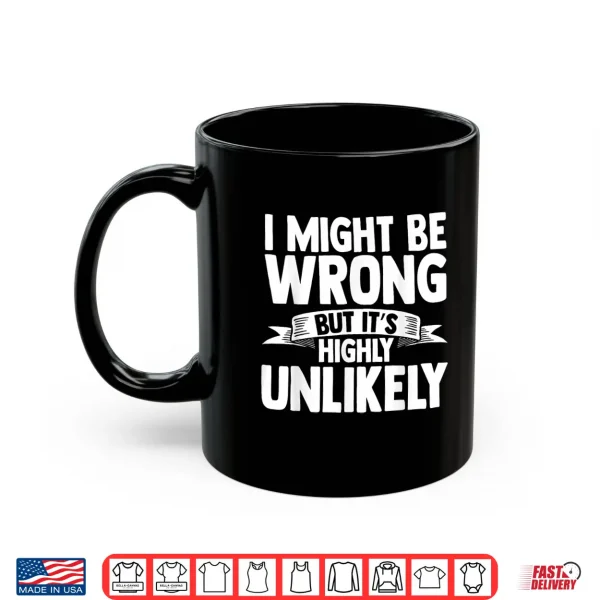 Mug I Might Be Wrong But Its Highly Unlikely Shirt