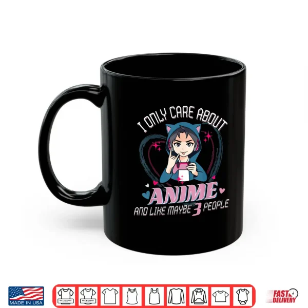 Mug I Only Care About Anime And Like 3 People Loves Anime And Shirt