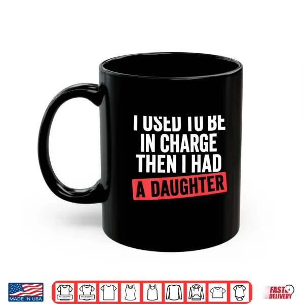 Mug I Used to Be in Charge Then I Had A Daughter Shirt