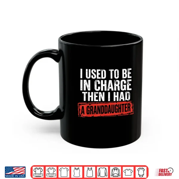 Mug I Used to Be in Charge Then I Had A Granddaughter Grandpa Shirt