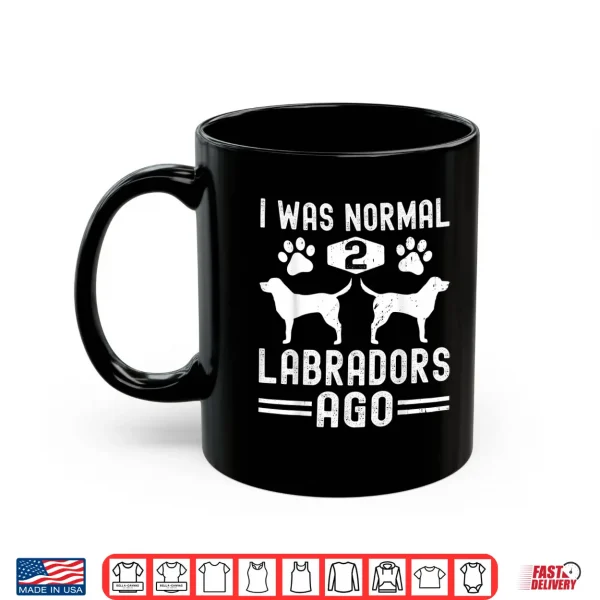 Mug I Was Normal 2 Labradors Ago Funny Labrador Retriever Dog Shirt
