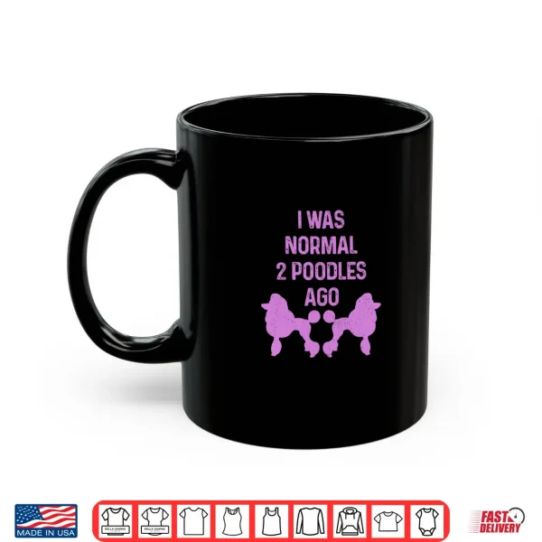 Mug I Was Normal Two Poodles Ago Funny Dog Standard Poodle Shirt