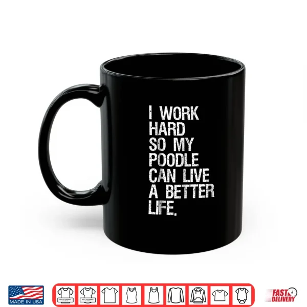 Mug I Work Hard So My Poodle Can Live A Better Life Dog Shirt