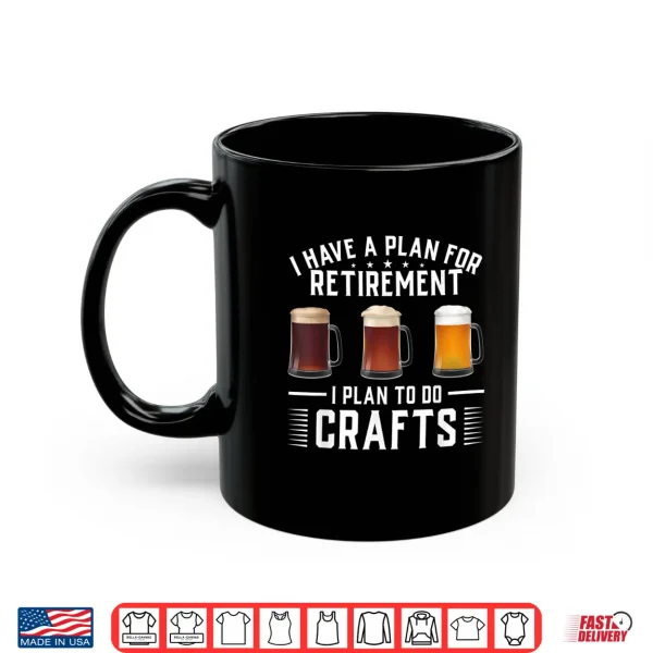 Mug I have a plan for Retirement I plan to do crafts Craft Beer Shirt