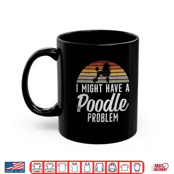 Mug I might have a Poodle Problem funny Poodle Dog Shirt