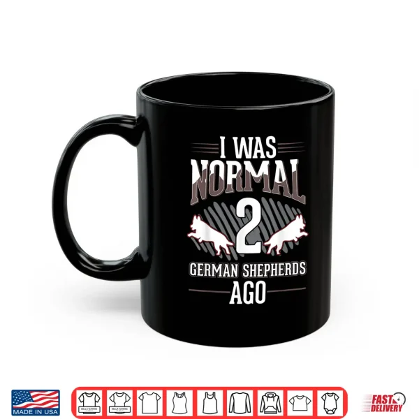 Mug I was normal 2 German Shepherds ago Shirt
