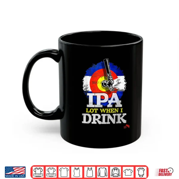 Mug IPA Lot when I Drink Shirt Colorado Craft Beer Gift