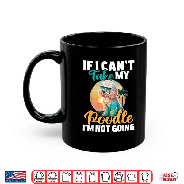 Mug If I Cant Take My Poodle Im Not Going Puppy Pet Owner Shirt