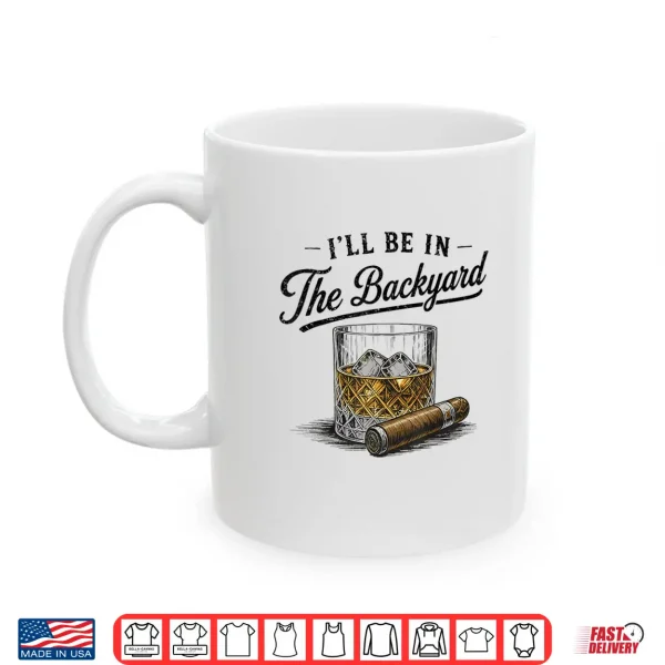 Mug Ill Be in The Backyard Funny Bourbon Cigar Lover Shirt