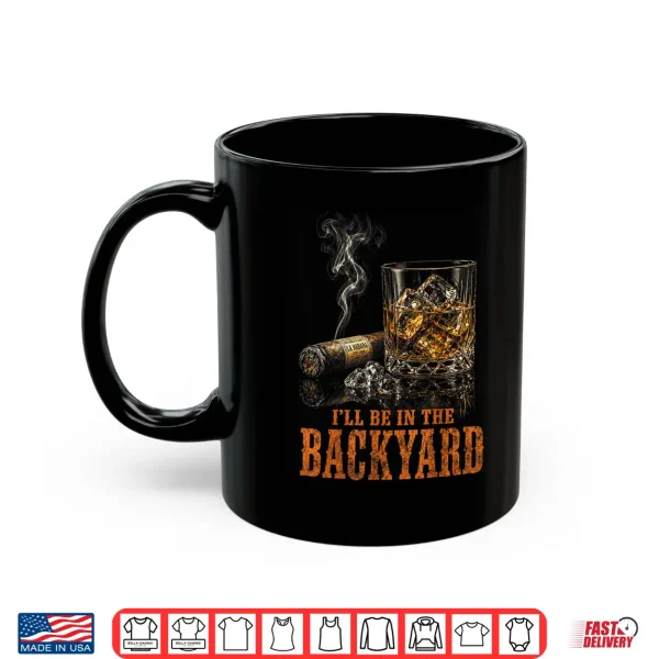 Mug Ill Be in The Backyard Funny Cigar Bourbon Whiskey Lover Shirt