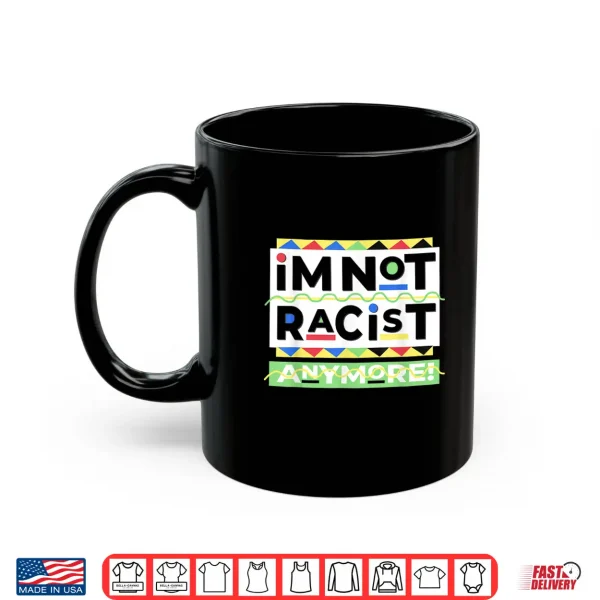 Mug Im Not Racist Anymore Juneteenth History Pride Month Shirt