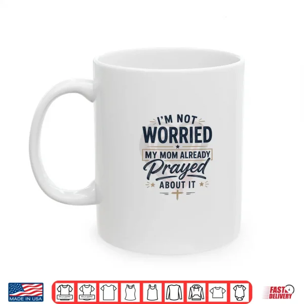 Mug Im Not Worried My Mom Already Prayed About It Faith Shirt