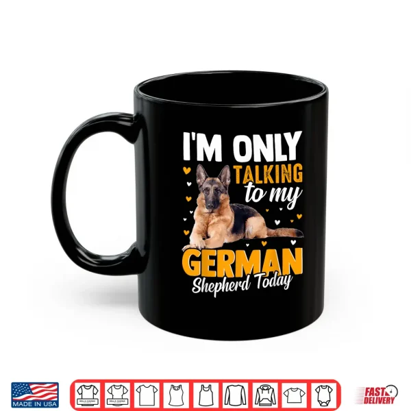 Mug Im Only Talking To My German Shepherd Today Shirt