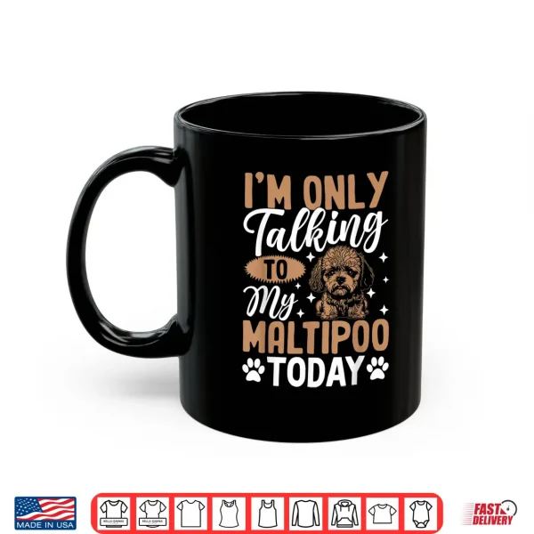 Mug Im Only Talking To My Maltipoo Today Shirt