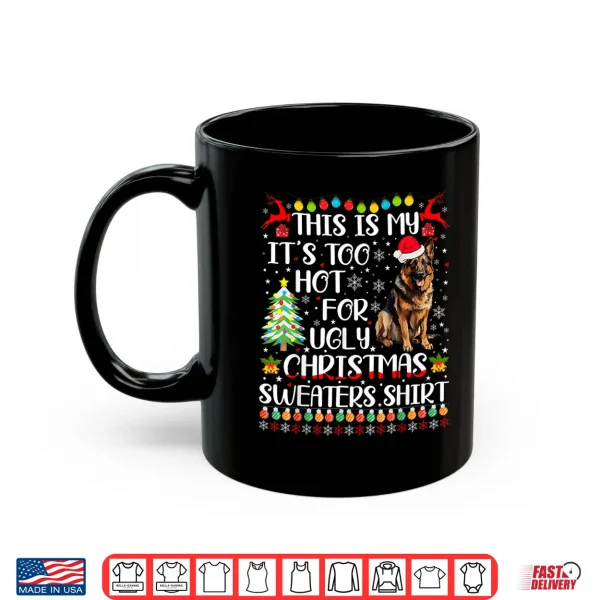 Mug Its Too Hot For Ugly Christmas Sweaters German Shepherd Dog Shirt