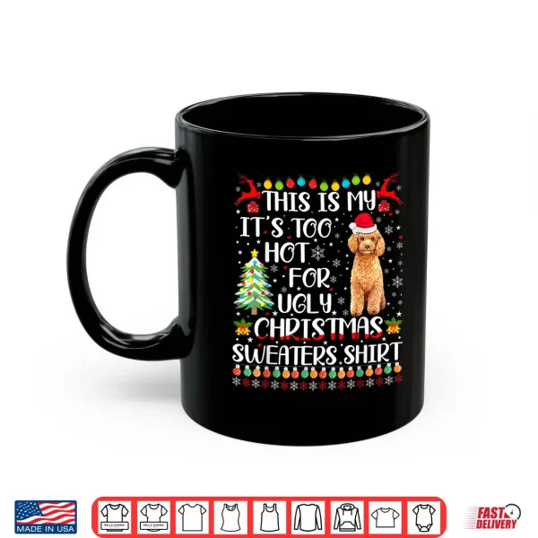 Mug Its Too Hot For Ugly Christmas Sweaters Poodle Dog Shirt