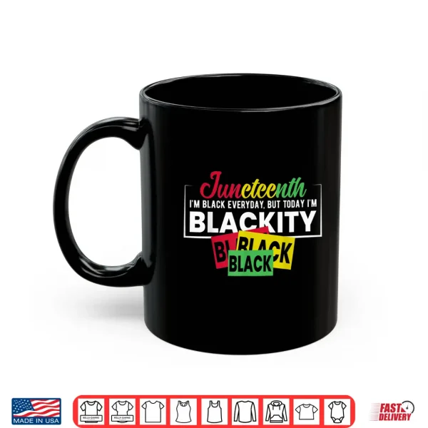 Mug Juneteenth Im Black Everyday But Today Im Blackity Shirt