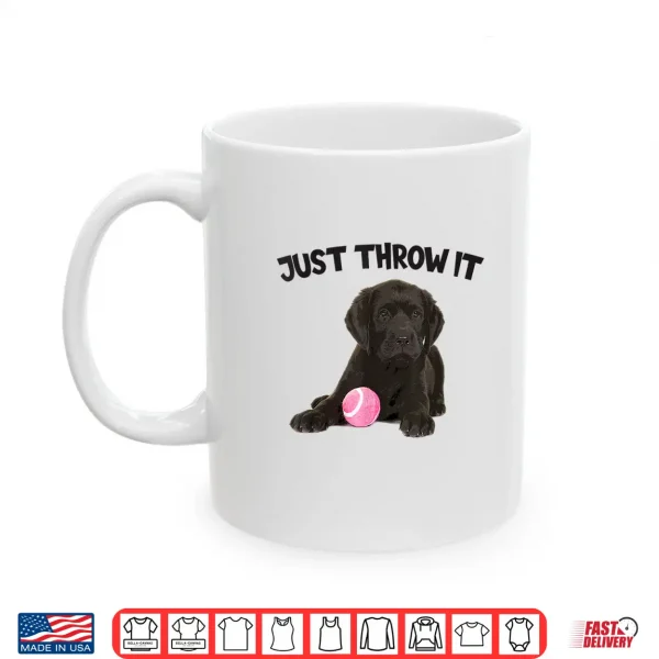 Mug Just Throw It Play Fetch Funny Labrador Retriever Shirt