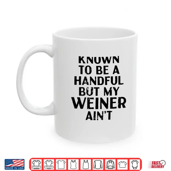 Known To Be A Handful But My Weiner Ain'T Funny Sayin Shirt 3 Mug Known to Be A Handful But My Weiner Aint Funny Sayin Shirt