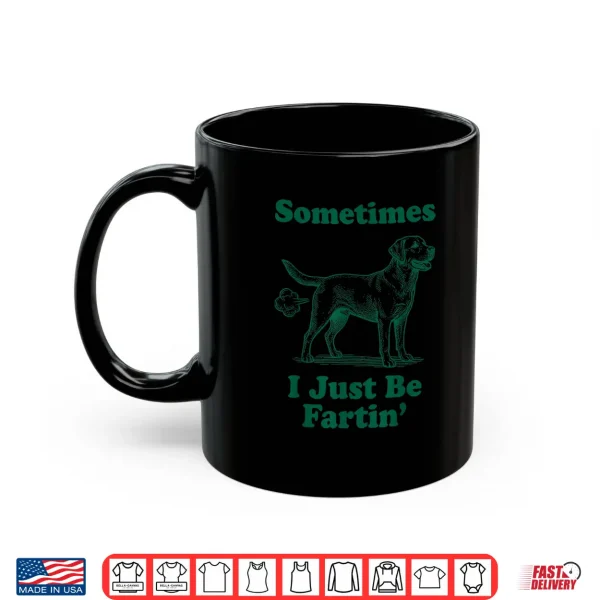 Mug Labrador Retriever Sometimes I Just Be Farting Shirt