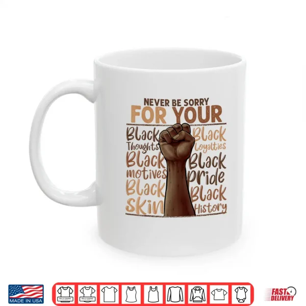 Never Be Sorry For Being Black History Juneteenth Gifts Shirt 3 Mug Never Be Sorry For Being Black History Juneteenth Gifts Shirt