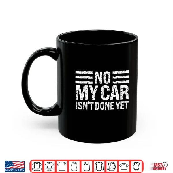 Mug No My Car Isnt Done Yet Funny Car Enthusiast Mechanic Humor Shirt