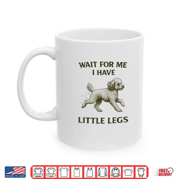 Mug Poodle Short Legs Jokes Meme Wait for Me I Have Little Legs Shirt