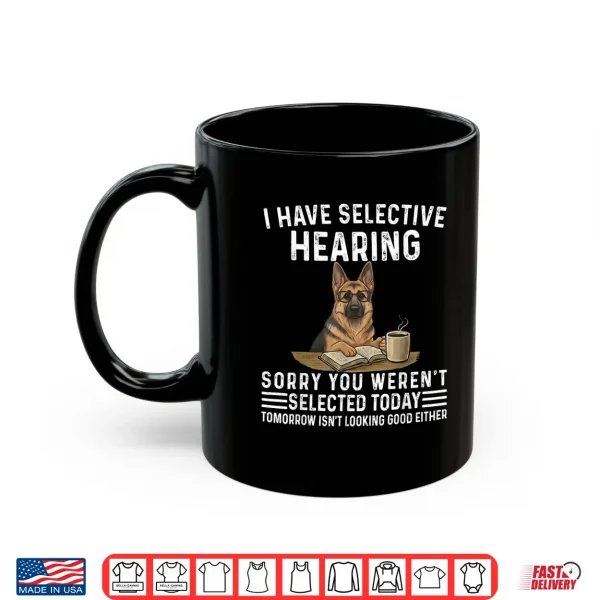 Mug Sarcasm I Have Selective Hearing Funny Dog German Shepherd Shirt