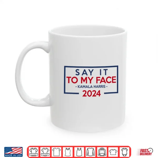Mug Say It To My Face Kamala Harris 2024 Shirt
