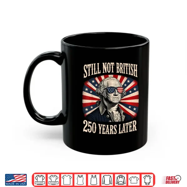 Mug Still Not British 250 Years Later Shirt