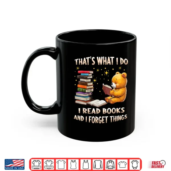 Mug Thats What I Do I Read Books And Forget Things Love Books Shirt