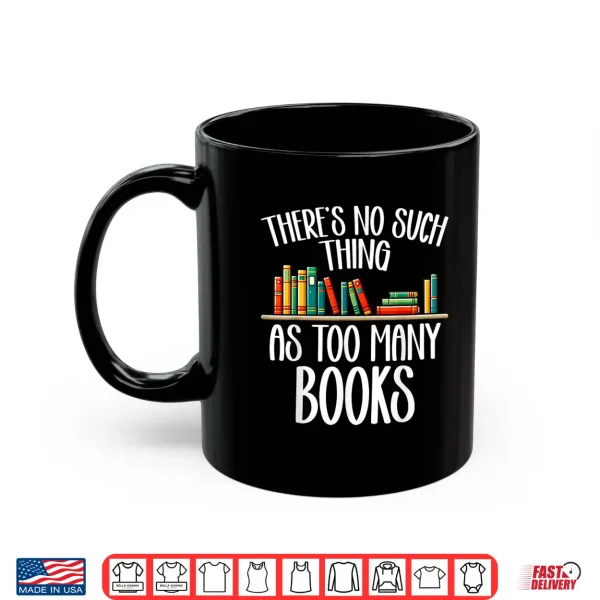 Mug Theres No Such Thing As Too Many Books Bookworm Bibliophile Shirt