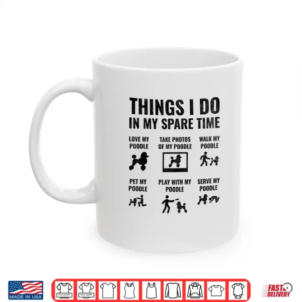 Mug Things I Do In My Spare Time Poodle Dog Owner Poodles Shirt